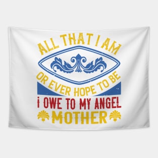 All that I am, or ever hope to be, I owe to my angel mother Tapestry