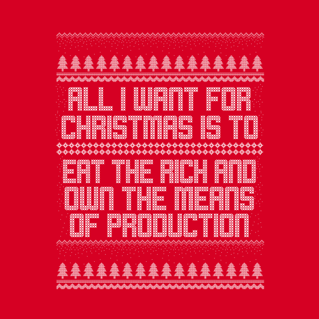 All I Want for Christmas is to Eat the Rich and Own the Means of Production by graphicbombdesigns