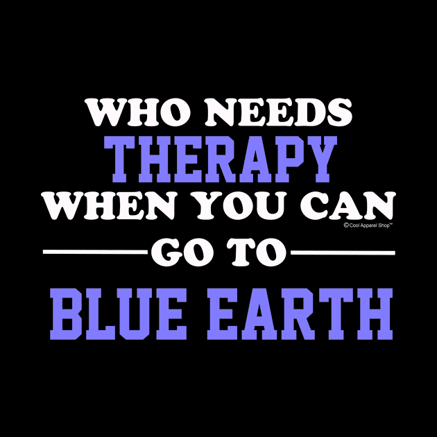 Who Needs Therapy When You Can Go To Blue Earth by CoolApparelShop