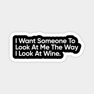 I Want Someone To Look At Me The Way I Look At Wine - Funny Quote Magnet