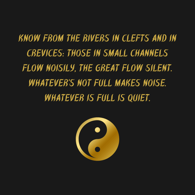 Know From The Rivers In Clefts And In Crevices: Those In Small Channels Flow Noisily, The Great Flow Silent. Whatever's Not Full Makes Noise. Whatever is Full is Quiet. by BuddhaWay