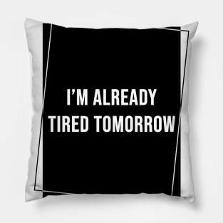 I'm Already Tired Tomorrow Pillow