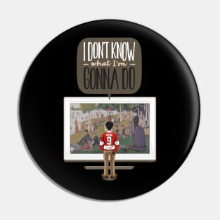 I don't know what I'm gonna do. Pin