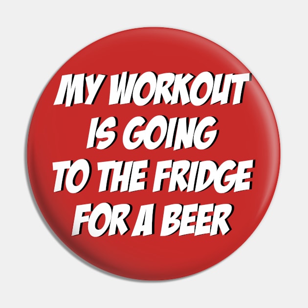 My Workout Is Going To The Fridge For A Beer: Funny T-Shirt Pin by dyana123