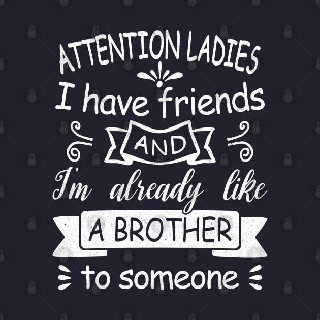 Attention Ladies, I have friends and I'm already like a brother to someone. [white design] by Blended Designs