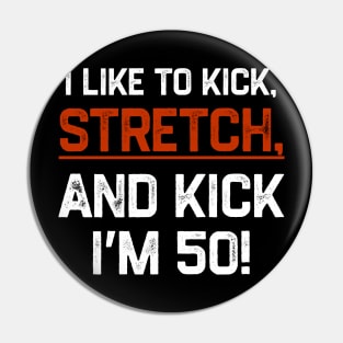 I’m-50-I-Like-To-Kick-Stretch-And-Kick Pin