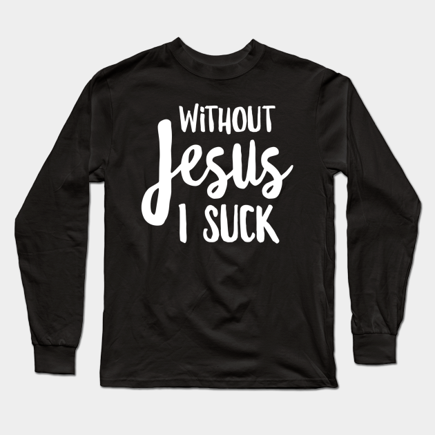 Without Jesus I Suck - Christian Apparel - Christian - Long Sleeve T-Shirt