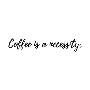 Coffee is a necessity. T-Shirt