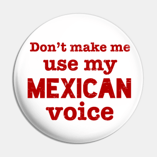 Don't make me use my MEXICAN voice Pin