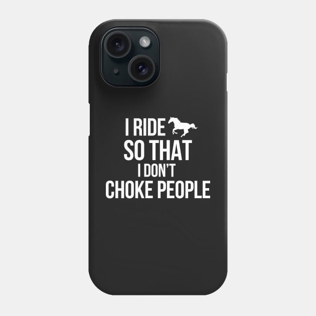 I RIDE HORSES SO THAT I DON'T CHOKE PEOPLE Phone Case by JessDesigns