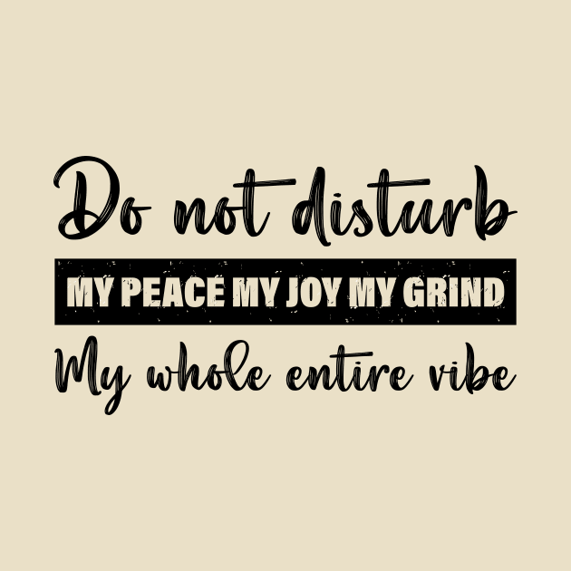 Do Not Disturb My Peace My Joy My Grind My Whole Entire Vibe by printalpha-art