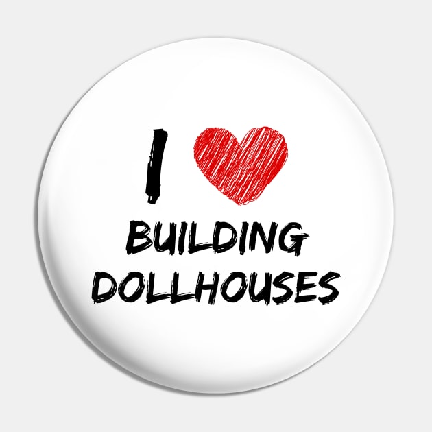 I Love Building Dollhouses Pin by Eat Sleep Repeat