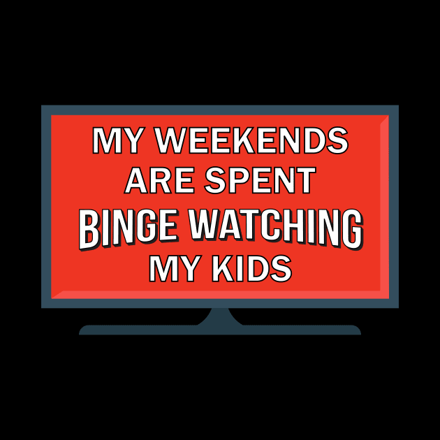 My Weekends Are Spent Binge Watching My Kids by Brobocop