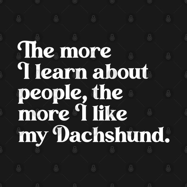 The More I Learn About People, the More I Like My Dachshund by darklordpug