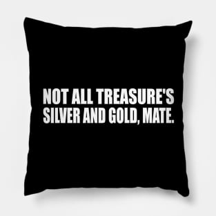 Not all treasure's silver and gold mate Pillow