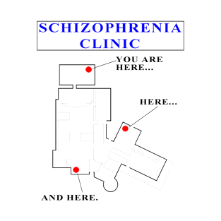 SCHIZOPHRENIA CLINIC - You Are Here and Here and Here T-Shirt