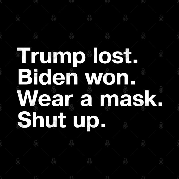 Trump lost. Biden won. Wear a mask. Shut up. by TheBestWords