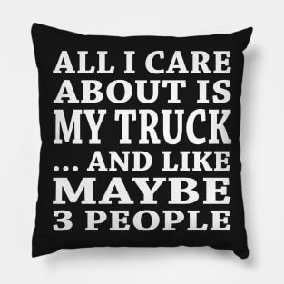 All  I Care About Is   My Truck  And Like Maybe 3 People Pillow