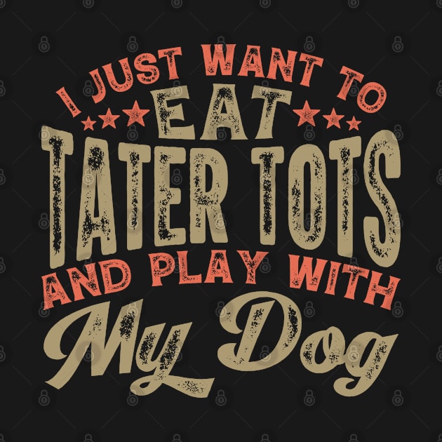 I Just Want to Eat Tater Tots and Play With My Dog by BramCrye