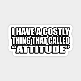 I have a costly thing that called “attitude” Magnet