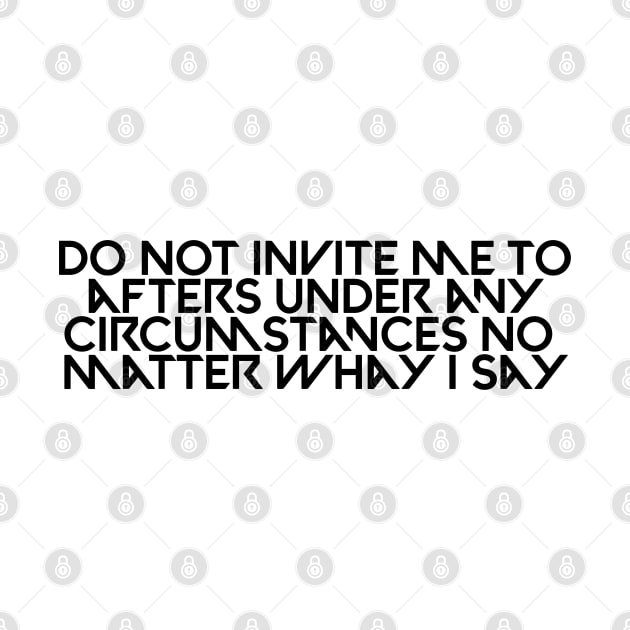 Do not invite me to afters under any circumstances no matter whay i say by Kimpoel meligi