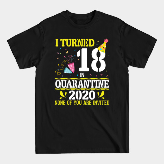 Discover I Turned 18 Years Old In Quarantine 2020 None Of You Are Invited Happy Birthday To Me - 18 Years Old In Quarantine 2020 Birthda - T-Shirt