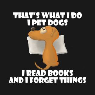 I Pet Dogs I read Books I Forget Things Funny Pet Lovers T-Shirt