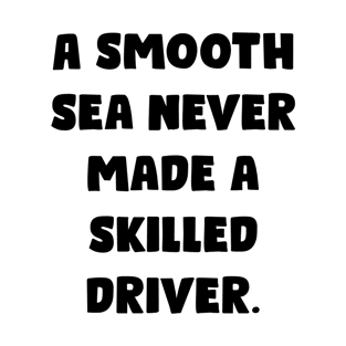 A Smooth Sea Never Made A Skilled Driver. - Funny Bumper Sayings T-Shirt