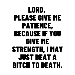 LORD. PLEASE GIVE ME PATIENCE, BECAUSE IF YOU GIVE ME STRENGTH, T-Shirt