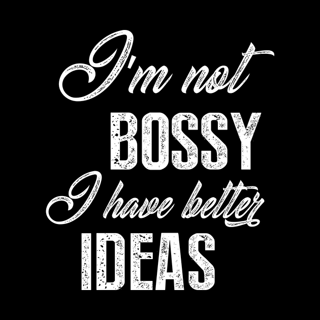 I'm Not Bossy I Have Better Ideas by sewwani