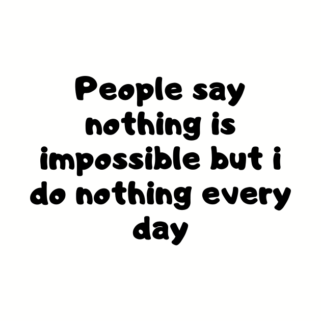 People say nothing is impossible but i do nothing every day by MikeNotis