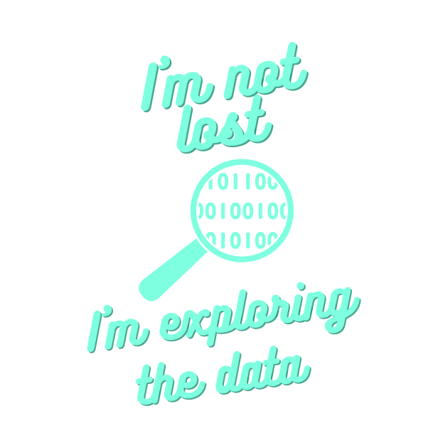 I Am Not Lost, I Am Exploring the Data - Data Science Explorer Tee by ColortrixArt