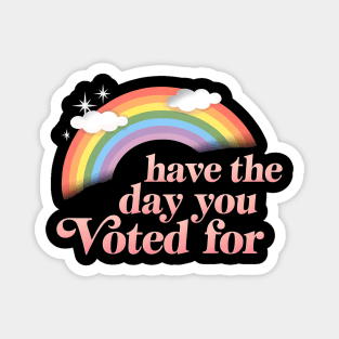 Have-The-Day-You-Voted-For Magnet