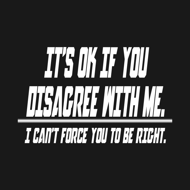 It's ok if you disagree with me.. I can't force you to be right - Funny Humor Quotes by Mr.TrendSetter