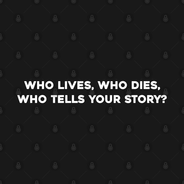 Who Lives, Who Dies, Who Tells Your Story? by Solenoid Apparel