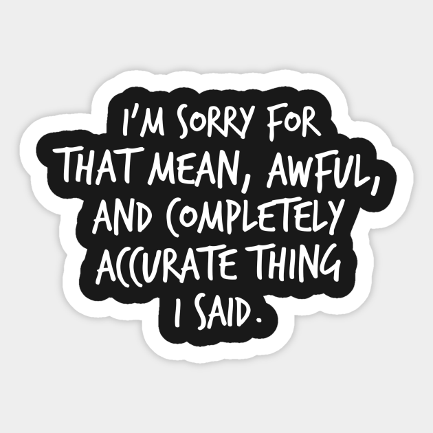 I M Sorry For That Mean Awful And Completely Accurate Thing I Said Sorry Not Sorry Pegatina Teepublic Mx I M Sorry For That Mean Awful And Completely Accurate Thing I Said Sorry Not Sorry Pegatina Teepublic Mx