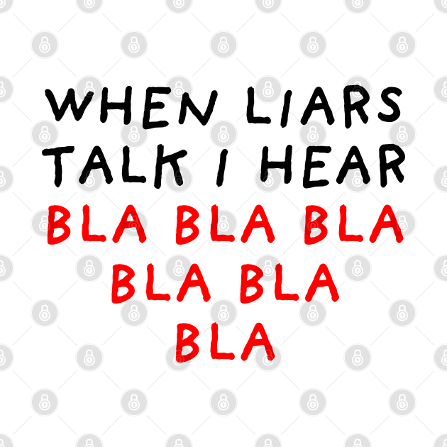 When Liars Talk I Hear Bla Bla Bla by DrawingEggen