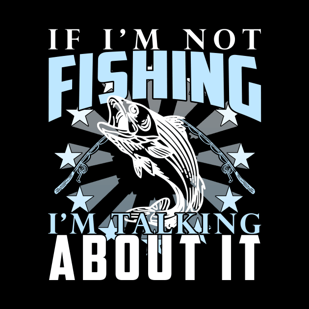 If I'm Not Fishing I'm Talking About It Funny Fishing Quote by artbooming