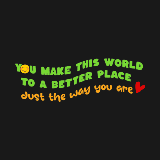 Make this world a better place - just the way you are T-Shirt