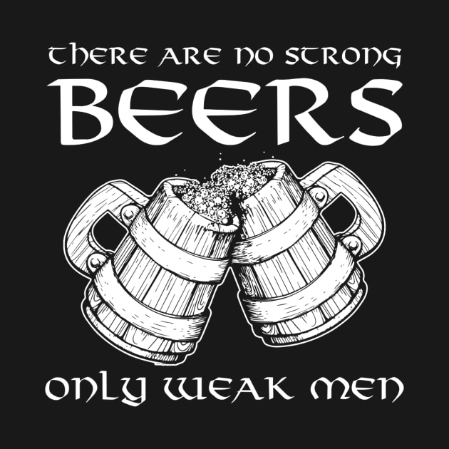 There Are No Strong Beers Only Weak Men Drinking by agustinbosman