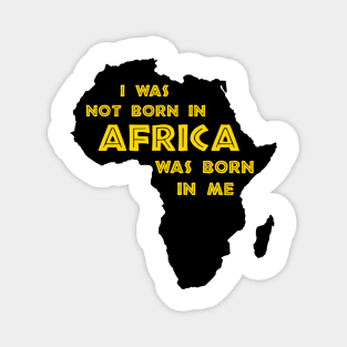 I Was Not Born In Africa, Africa Was Born In Me, Black History, Africa, African American Magnet