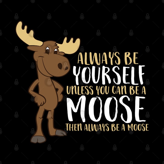 Always Be Yourself Unless You Can Be A Moose by EQDesigns