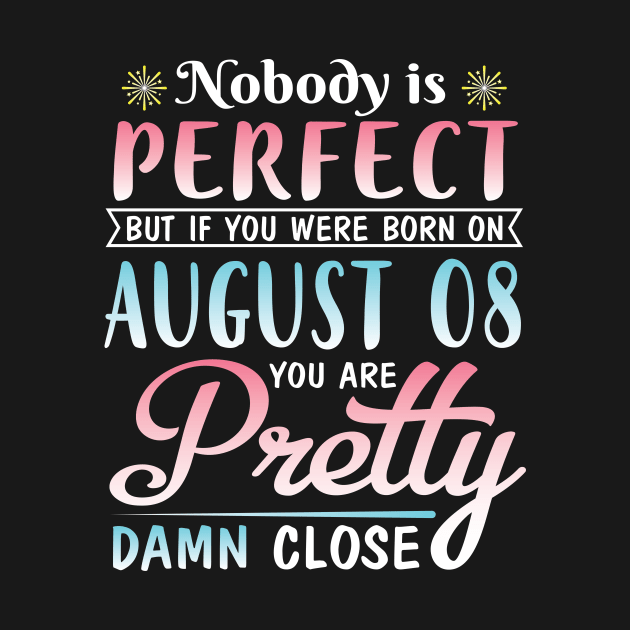 Nobody Is Perfect But If You Were Born On August 08 You Are Pretty Damn Close Happy Birthday To Me by DainaMotteut