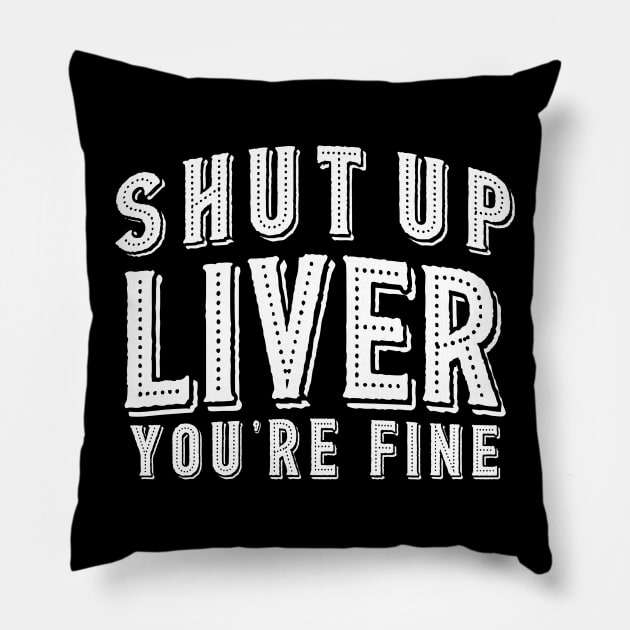 Shut Up Liver You're Fine Pillow by lanangtelu