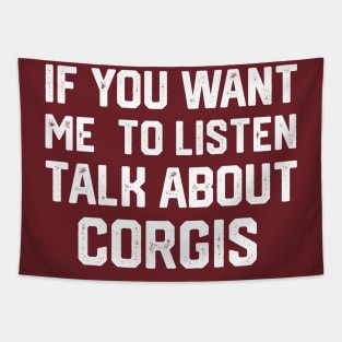 FUNNY IF YOU WANT ME TO LISTEN TALK ABOUT  CORGIS Tapestry