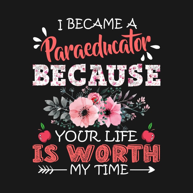 I Became A Paraeducator Because Your Life Is Worth My Time Floral Teaching Mother Gift by Kens Shop