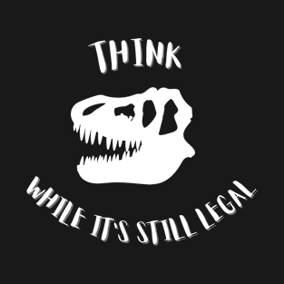 Think while it's still legal T-Shirt