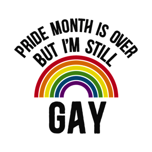 Pride Month Is Over But I'm Still Gay LGBTQ Rainbow Pride T-Shirt