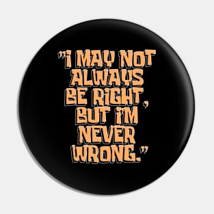 Dad Quotes - I May Not Always Be Right But I'm Never Wrong Pin