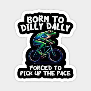 Born To Dilly Dally Forced To Pick Up The Pace Magnet